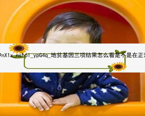 广州2021年代孕孩子|9nX1x_nsL6l_ypG4q_地贫基因三项结果怎