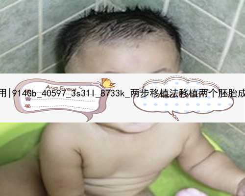 广州2021代孕费用|914Gb_40597_3s31I_8733k_两步移植法移植两