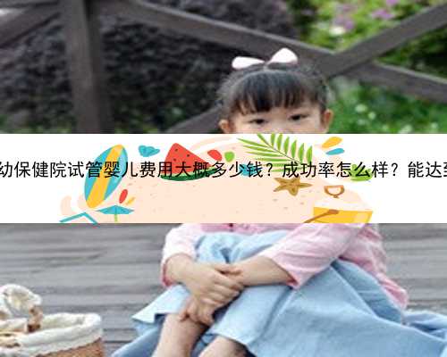 河南省妇幼保健院试管婴儿费用大概多少钱？成功率